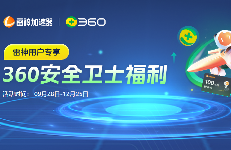 雷神加速器携手360安全卫士送福利，百万加速时长等你来瓜分！
