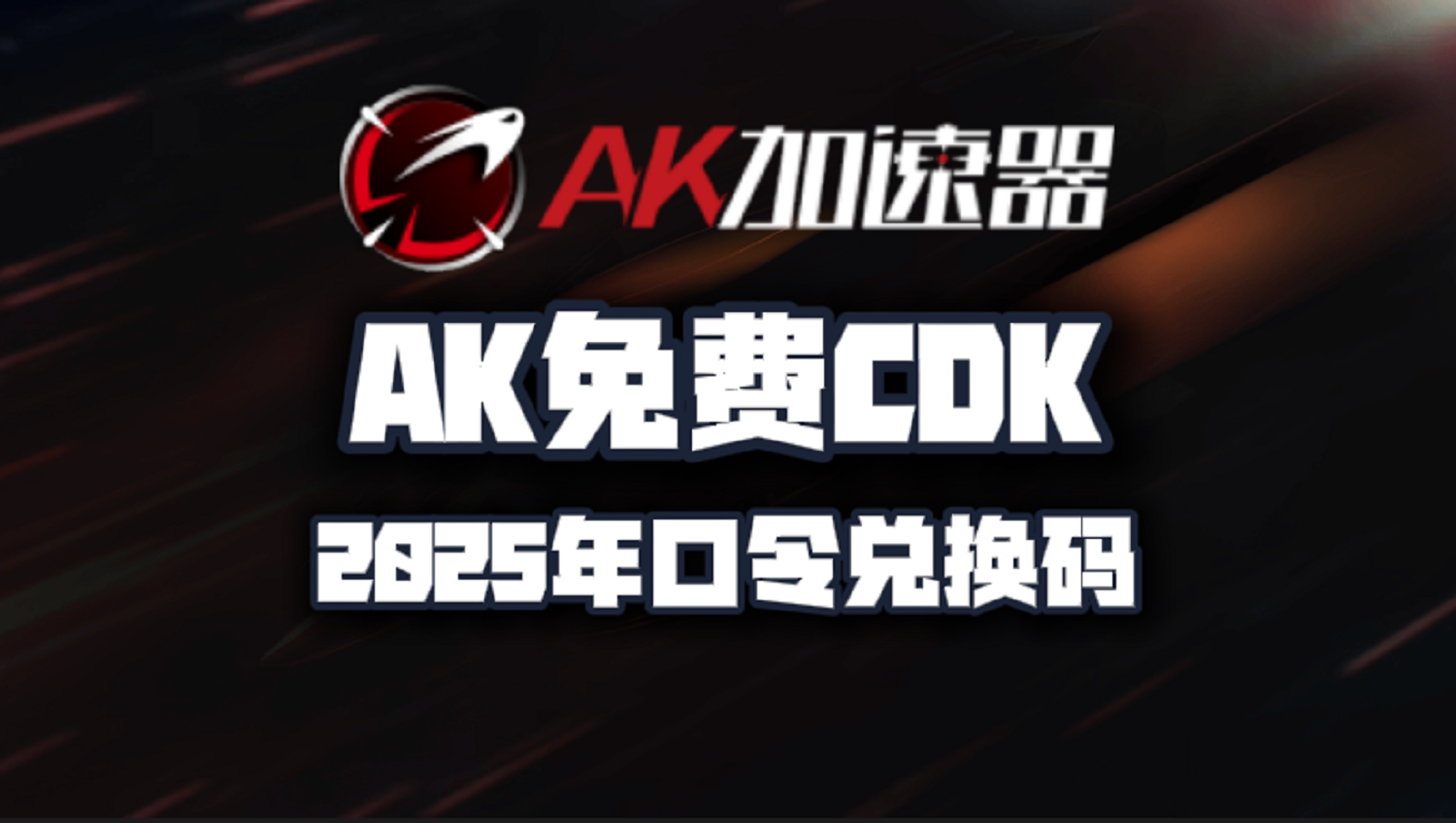 AK加速器2025年最新口令码！AK兑换码CDK！人手一份！