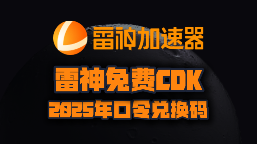 雷神加速器2025年最新口令码！迅游兑换码CDK！人手一份！