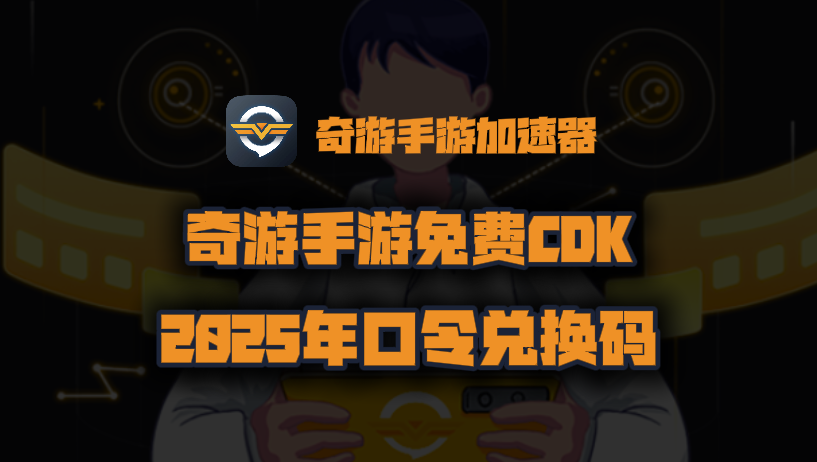 奇游手游加速器2025年最新口令码！奇游手游兑换码CDK！人手一份！