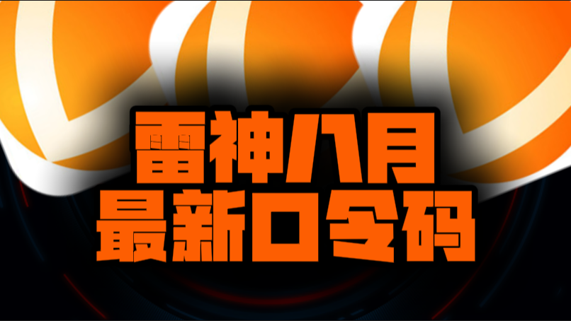 八月速看雷神加速器兑换码+CDK全曝光，嗨翻暑期！