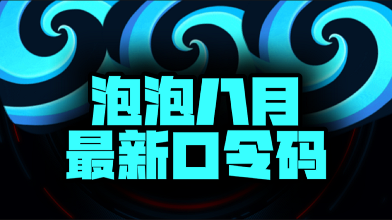 八月速看泡泡加速器兑换码+CDK全曝光，嗨翻暑期！