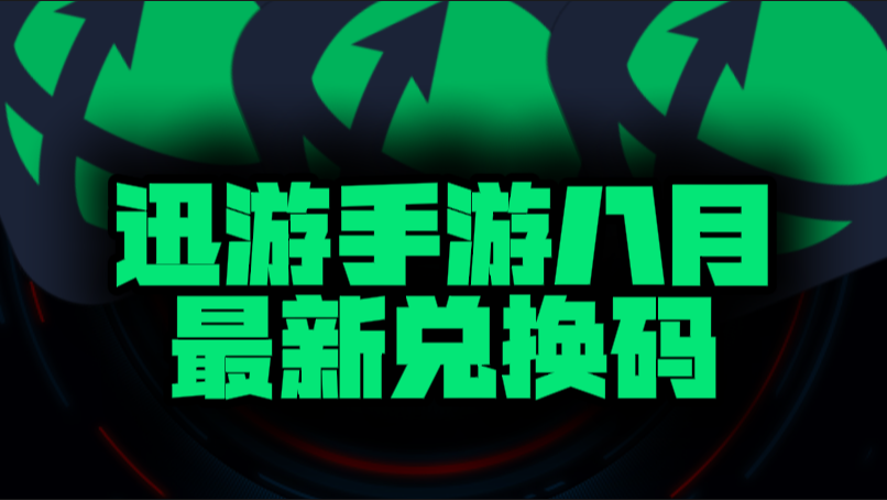 八月速览迅游手游加速器兑换码+CDK汇总，暑期畅玩不停！