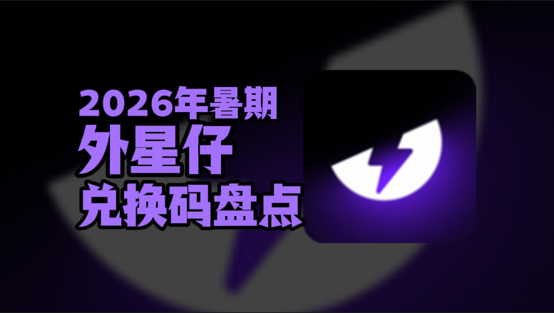 2026暑期外星仔加速器兑换码口令CDK汇总 2026暑期外星仔加速器兑换码口令CDK汇总