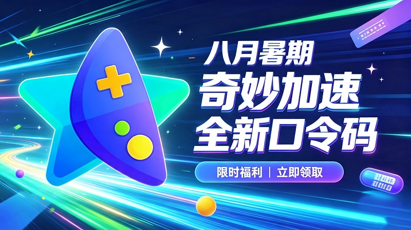八月暑期奇妙加速器兑换码CDK整理｜免费领取时长